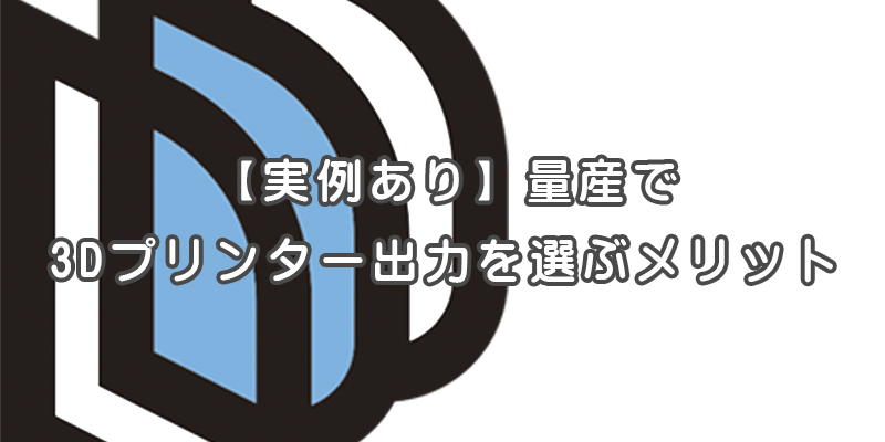 【実例あり】量産で3Dプリンター出力を選ぶメリット