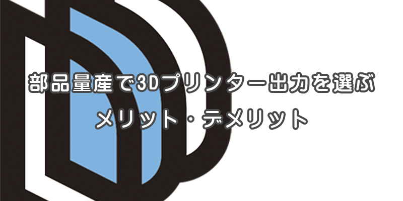 部品量産で3Dプリンター出力を選ぶメリット・デメリット