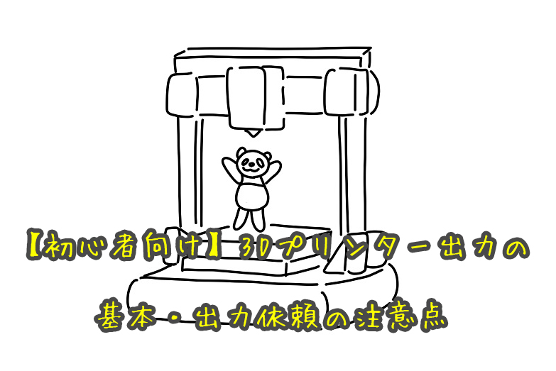 3Dプリンター出力の基本・出力依頼の注意点