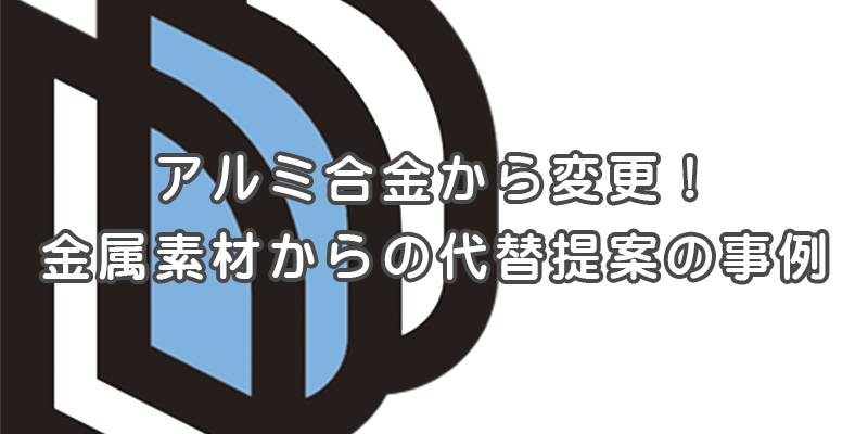 アルミ合金から代替素材へ変更。金属素材からの代替提案の事例【提案事例の紹介】