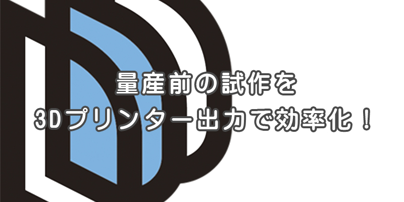 量産前の試作を3Dプリンター出力で効率化！【提案事例の紹介】