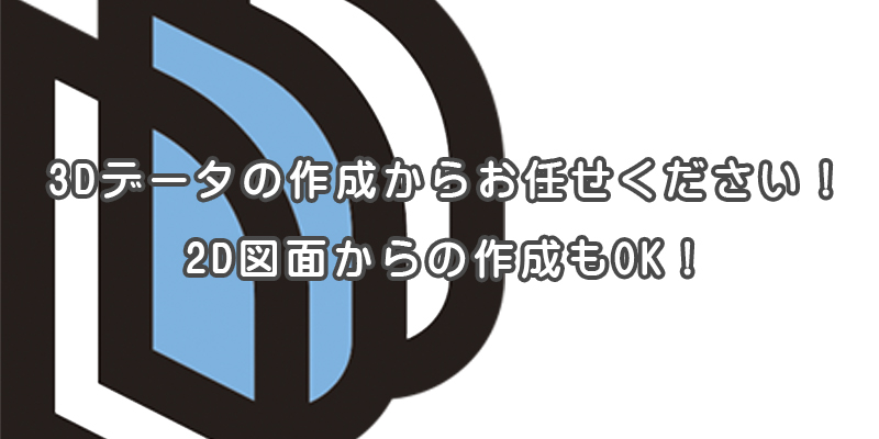 3Dデータの作成からお任せください！2D図面からの作成もOK！