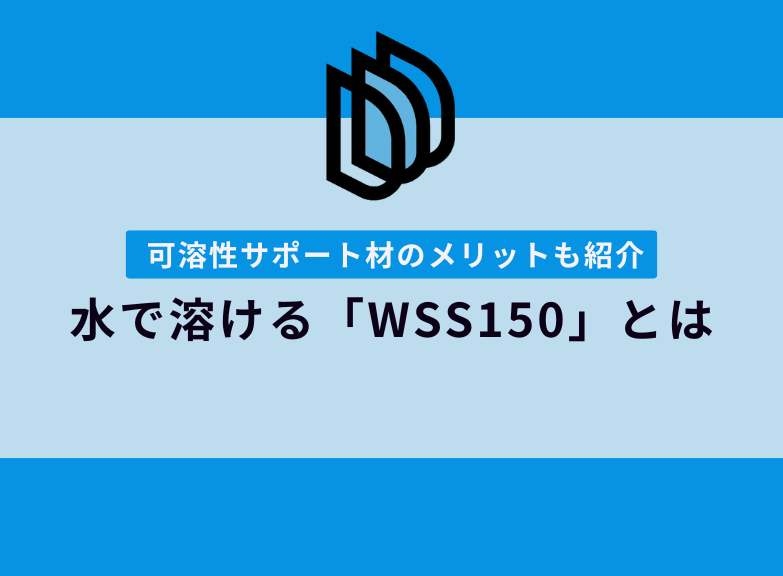 水溶性サポート材WSS150とは？｜3Dプリンター可溶性サポート材のメリットも紹介