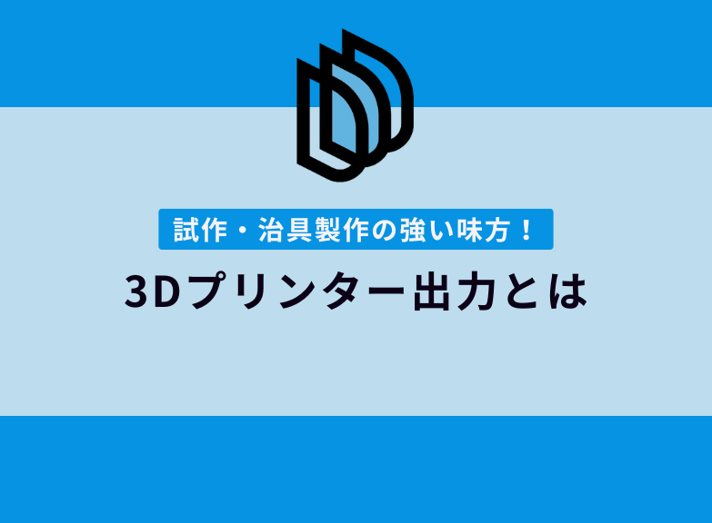 3Dプリンター出力とは？試作や治具製作に最適な加工方法を知る