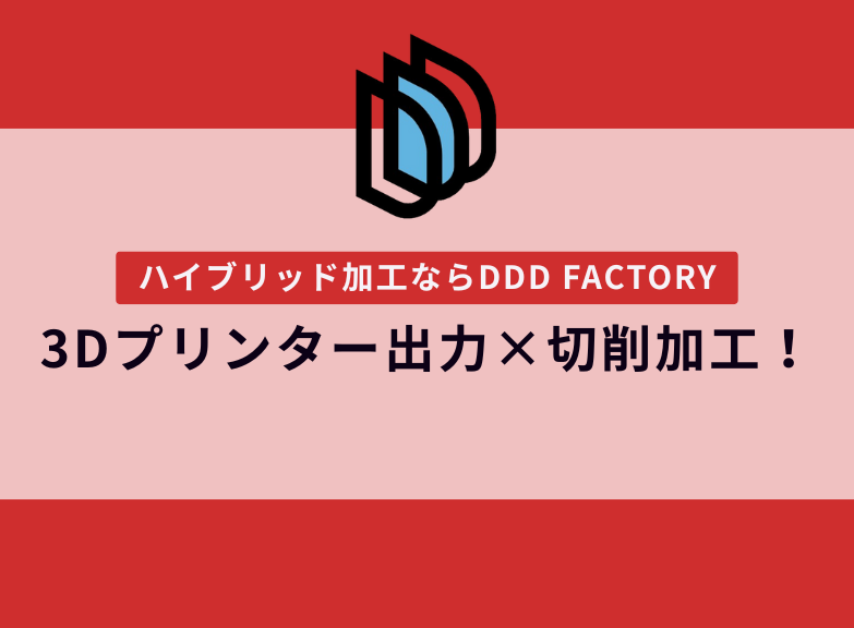 3Dプリンター出力 × 切削加工！｜ハイブリッド加工はDDD FACTORY